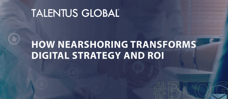 How Nearshoring Transforms Digital Strategy and ROI